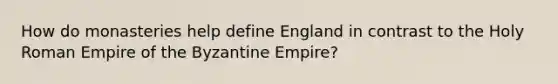 How do monasteries help define England in contrast to the Holy Roman Empire of the Byzantine Empire?