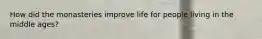 How did the monasteries improve life for people living in the middle ages?
