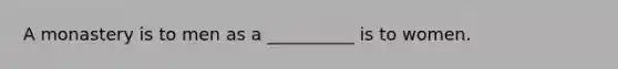 A monastery is to men as a __________ is to women.