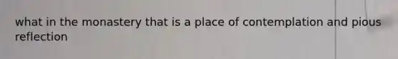 what in the monastery that is a place of contemplation and pious reflection