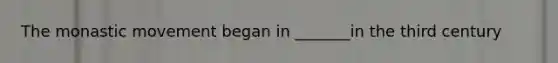 The monastic movement began in _______in the third century