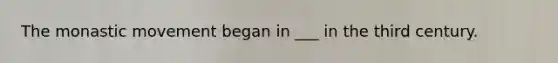 The monastic movement began in ___ in the third century.