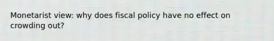 Monetarist view: why does fiscal policy have no effect on crowding out?