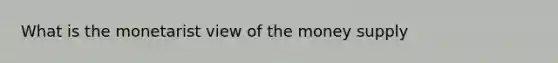 What is the monetarist view of the money supply