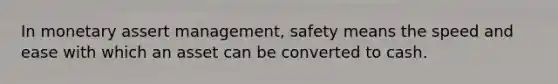 In monetary assert management, safety means the speed and ease with which an asset can be converted to cash.