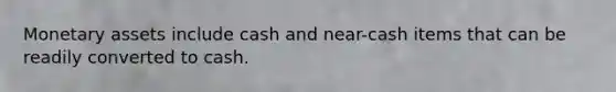 Monetary assets include cash and near-cash items that can be readily converted to cash.