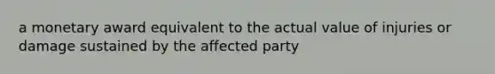 a monetary award equivalent to the actual value of injuries or damage sustained by the affected party