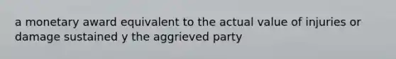 a monetary award equivalent to the actual value of injuries or damage sustained y the aggrieved party