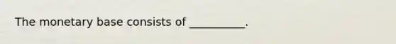 The monetary base consists of __________.