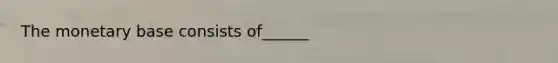 The monetary base consists of______