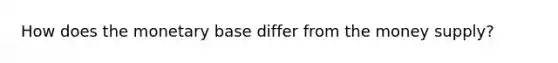 How does the monetary base differ from the money supply?