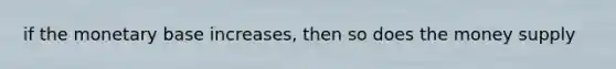 if the monetary base increases, then so does the money supply
