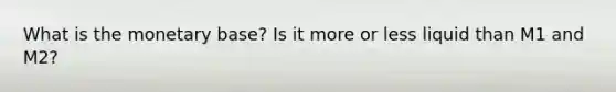 What is the monetary base? Is it more or less liquid than M1 and M2?