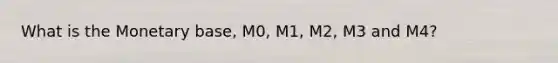 What is the Monetary base, M0, M1, M2, M3 and M4?