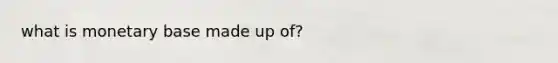 what is monetary base made up of?