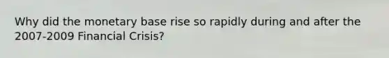 Why did the monetary base rise so rapidly during and after the 2007-2009 Financial Crisis?