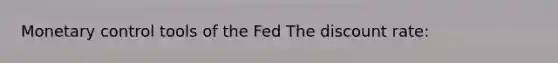 Monetary control tools of the Fed The discount rate: