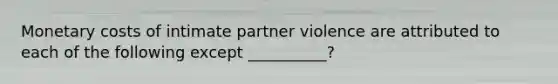 Monetary costs of intimate partner violence are attributed to each of the following except __________?