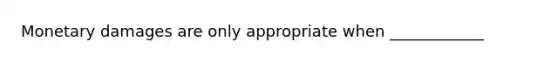 Monetary damages are only appropriate when ____________