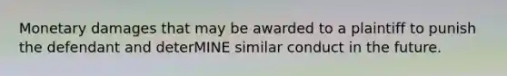 Monetary damages that may be awarded to a plaintiff to punish the defendant and deterMINE similar conduct in the future.