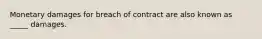 Monetary damages for breach of contract are also known as _____ damages.