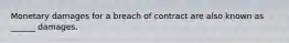 Monetary damages for a breach of contract are also known as ______ damages.