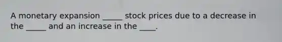 A monetary expansion _____ stock prices due to a decrease in the _____ and an increase in the ____.