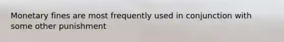 Monetary fines are most frequently used in conjunction with some other punishment