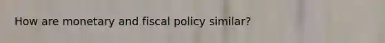 How are monetary and fiscal policy similar?