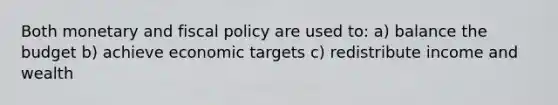 Both monetary and <a href='https://www.questionai.com/knowledge/kPTgdbKdvz-fiscal-policy' class='anchor-knowledge'>fiscal policy</a> are used to: a) balance the budget b) achieve economic targets c) redistribute income and wealth