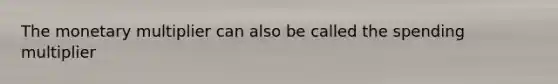 The monetary multiplier can also be called the spending multiplier
