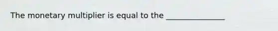 The monetary multiplier is equal to the _______________