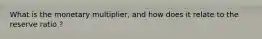 What is the monetary multiplier, and how does it relate to the reserve ratio ?
