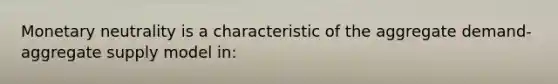 Monetary neutrality is a characteristic of the aggregate demand-aggregate supply model in: