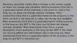 Monetary neutrality means that a change in the money supply: (a) does not change real variables. Most economists think this is a good description of the economy in the short run and in the long run. (b) does not change nominal variables. Most economists think this is a good description of the economy in the short run and in the long run (c) does not change real variables. Most economists think this is a good description of the economy in the long run but NOT in the short run (d) does not change nominal variables. Most economists think this is a good description of the economy in the long run but NOT in the short run (e) only affects the real interest rate in the long run. Most economists think this is a good description of the economy in the long run but NOT in the short run