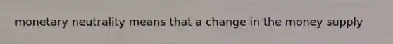 monetary neutrality means that a change in the money supply