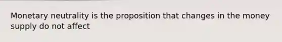 Monetary neutrality is the proposition that changes in the money supply do not affect