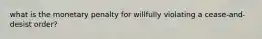 what is the monetary penalty for willfully violating a cease-and-desist order?