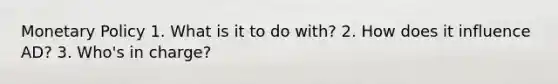 Monetary Policy 1. What is it to do with? 2. How does it influence AD? 3. Who's in charge?