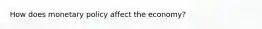 How does monetary policy affect the economy?