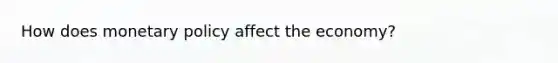 How does monetary policy affect the economy?