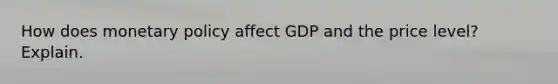 How does monetary policy affect GDP and the price level? Explain.