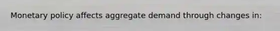 Monetary policy affects aggregate demand through changes in: