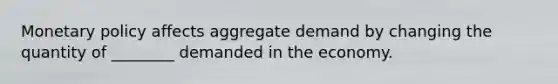 <a href='https://www.questionai.com/knowledge/kEE0G7Llsx-monetary-policy' class='anchor-knowledge'>monetary policy</a> affects aggregate demand by changing the quantity of ________ demanded in the economy.