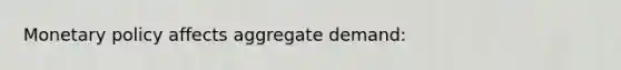 Monetary policy affects aggregate demand: