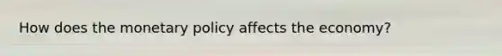 How does the monetary policy affects the economy?