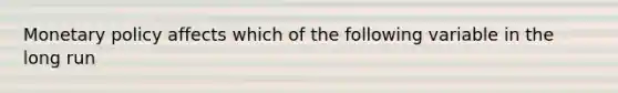 Monetary policy affects which of the following variable in the long run