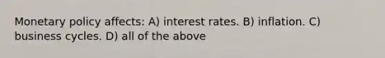 Monetary policy affects: A) interest rates. B) inflation. C) business cycles. D) all of the above