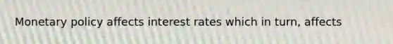 Monetary policy affects interest rates which in turn, affects