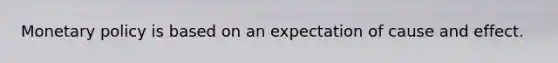 Monetary policy is based on an expectation of cause and effect.